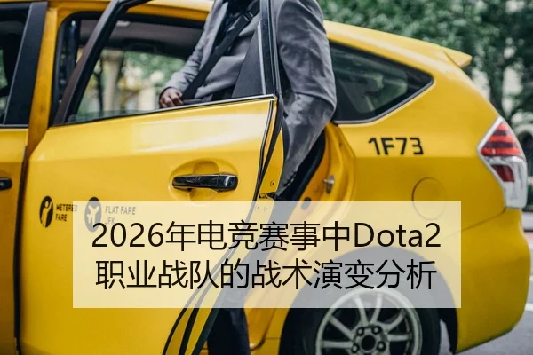 2026年电竞赛事中Dota2职业战队的战术演变分析