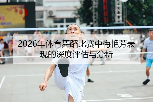 2026年体育舞蹈比赛中梅艳芳表现的深度评估与分析