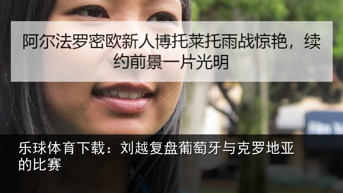 乐球体育下载：刘越复盘葡萄牙与克罗地亚的比赛
