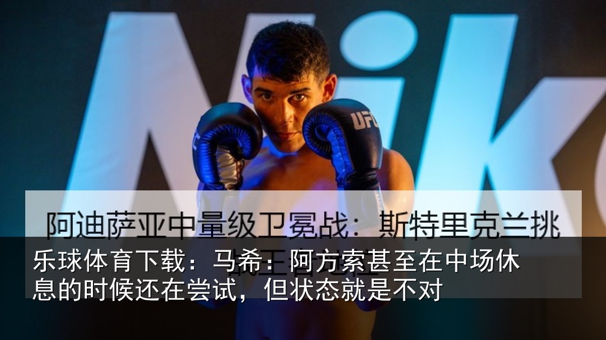 乐球体育下载：马希相关情况休息相关情况状态就是不对