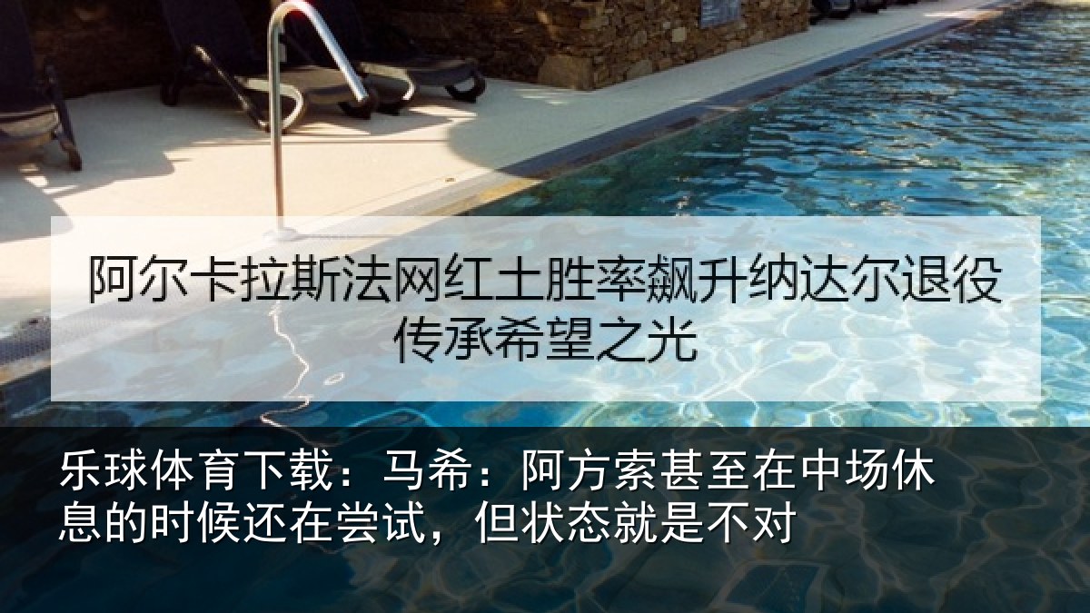 乐球体育下载：马希：阿方索甚至在中场休息的时候还在尝试，但状态就是不对