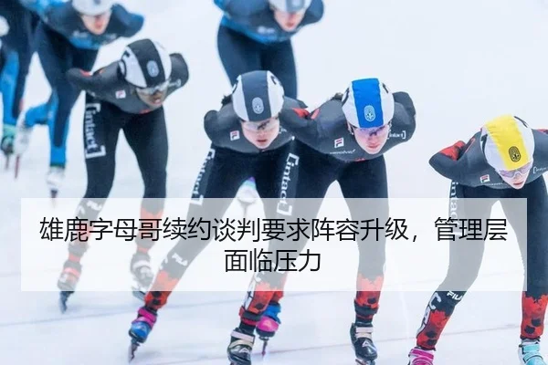 雄鹿字母哥续约谈判要求阵容升级，管理层面临压力