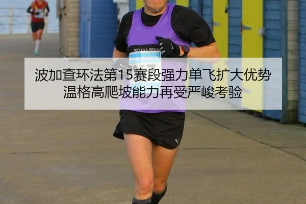 波加查环法第15赛段强力单飞扩大优势 温格高爬坡能力再受严峻考验