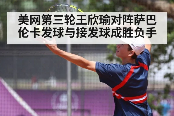 美网第三轮王欣瑜对阵萨巴伦卡发球与接发球成胜负手