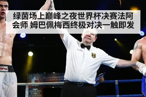 绿茵场上巅峰之夜世界杯决赛法阿会师 姆巴佩梅西终极对决一触即发