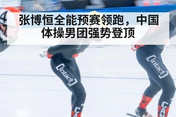 张博恒全能预赛领跑，中国体操男团强势登顶